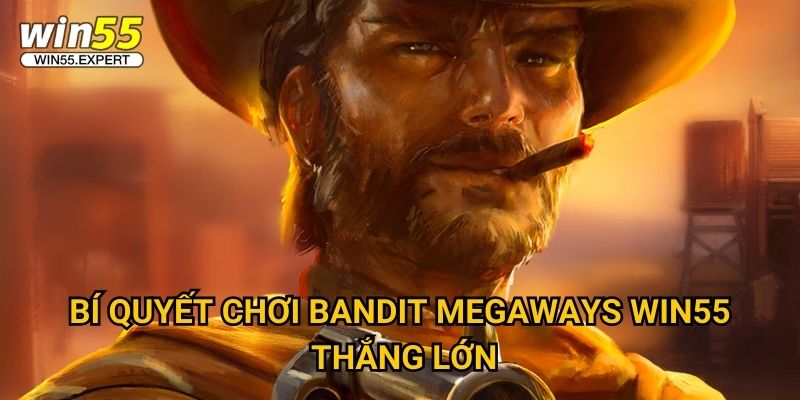 Bí quyết chơi Bandit Megaways Win55 thắng lớn